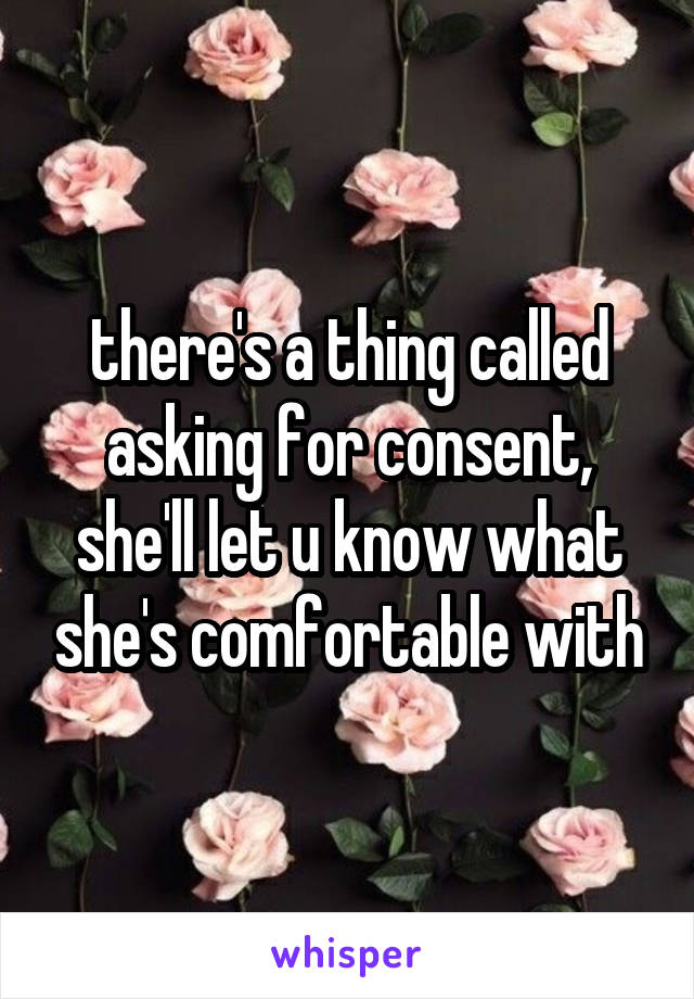 there's a thing called asking for consent, she'll let u know what she's comfortable with