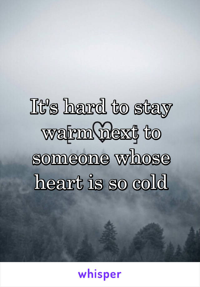 It's hard to stay warm next to someone whose heart is so cold