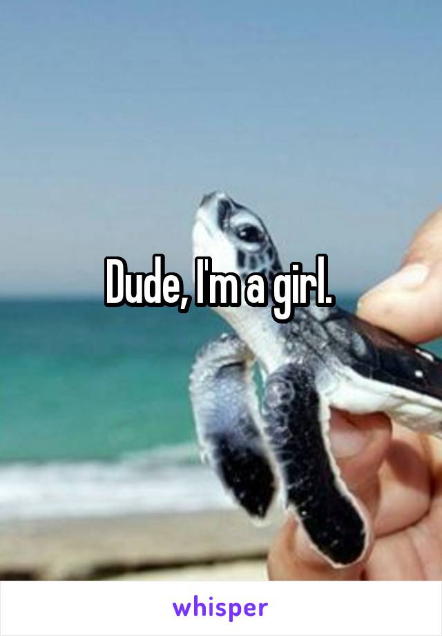 Dude, I'm a girl. 
