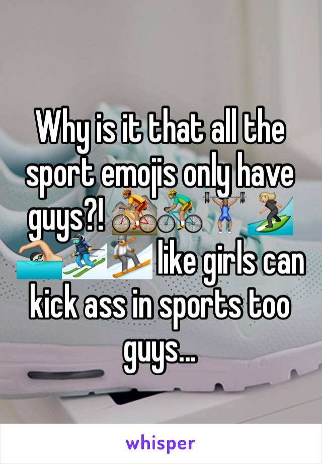 Why is it that all the sport emojis only have guys?! 🚵🏽🚴🏽🏋🏽🏄🏼🏊🏼⛷🏂 like girls can kick ass in sports too guys...