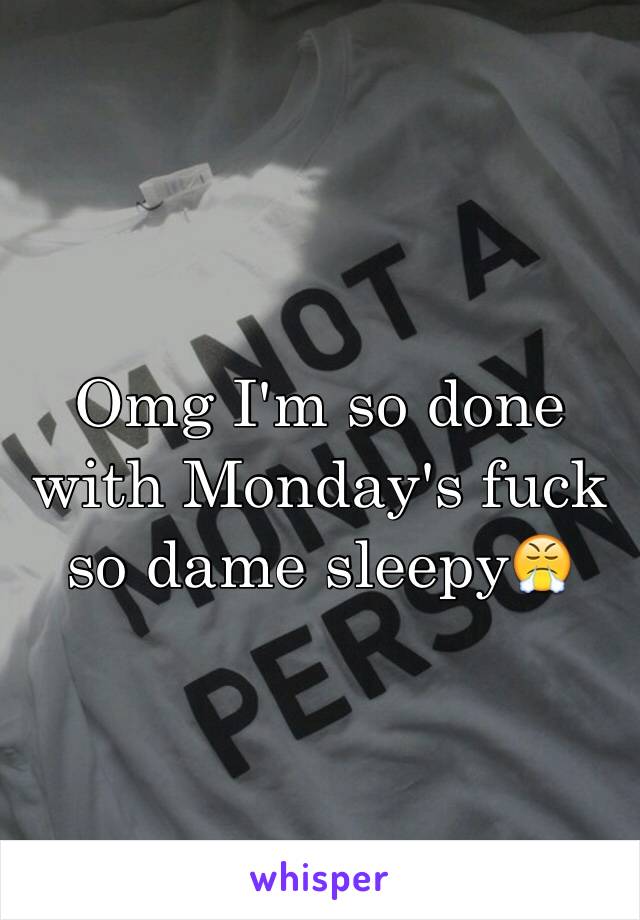 Omg I'm so done with Monday's fuck so dame sleepy😤