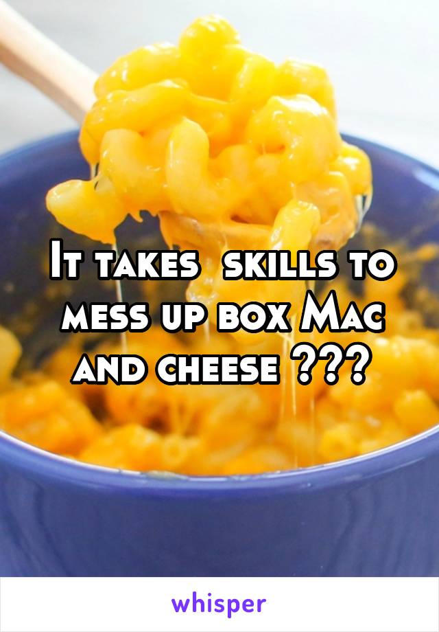 It takes  skills to mess up box Mac and cheese 😅😂😂