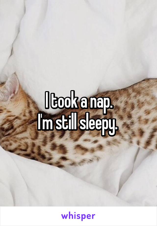 I took a nap.
I'm still sleepy. 