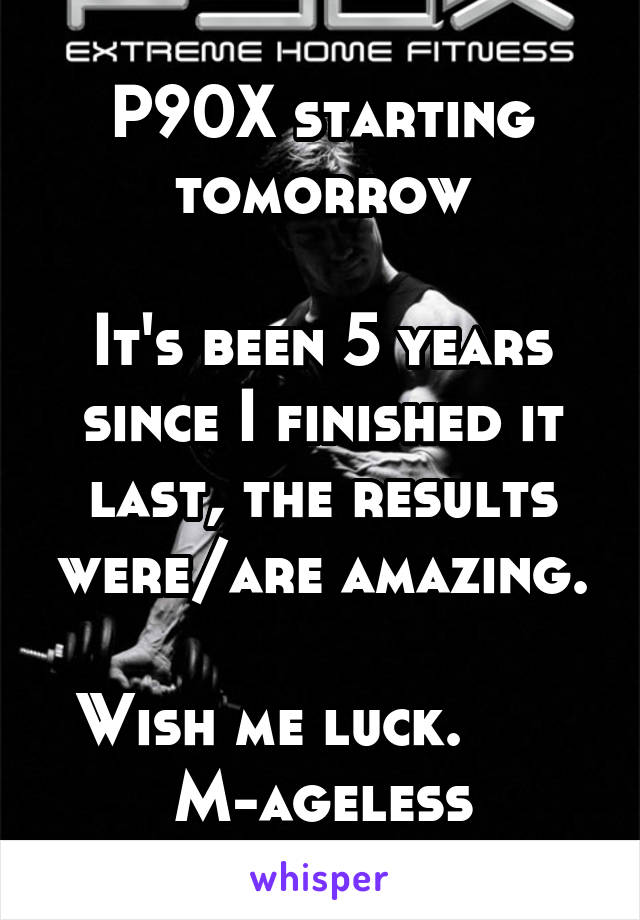 P90X starting tomorrow

It's been 5 years since I finished it last, the results were/are amazing.

Wish me luck.       M-ageless