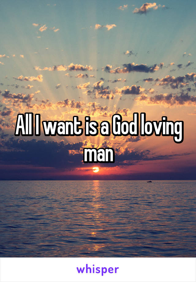 All I want is a God loving man