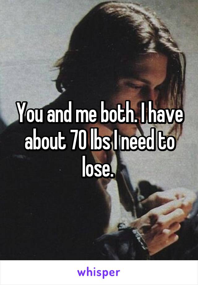 You and me both. I have about 70 lbs I need to lose. 