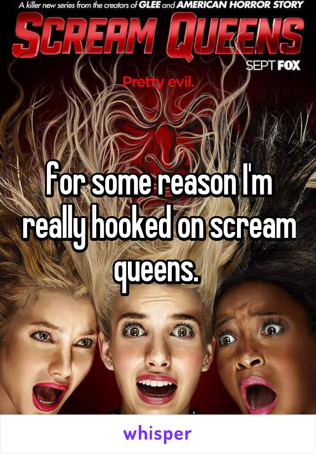 for some reason I'm really hooked on scream queens. 