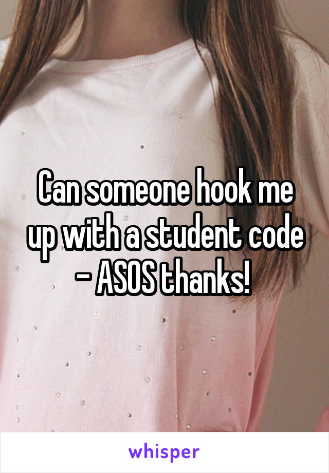 Can someone hook me up with a student code - ASOS thanks! 