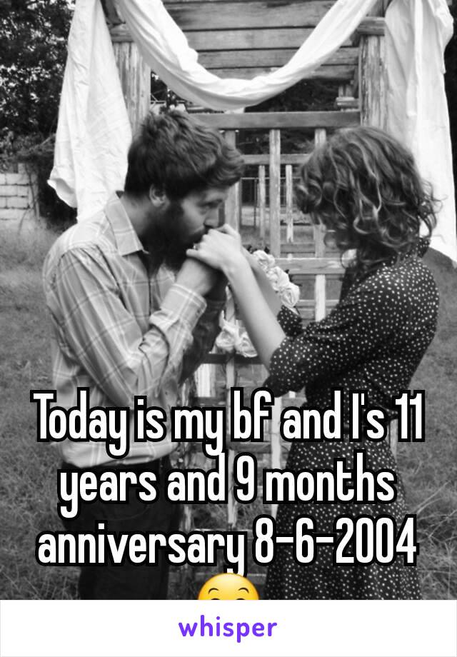 Today is my bf and I's 11 years and 9 months anniversary 8-6-2004 😊