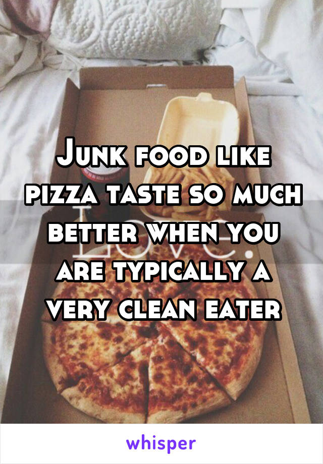 Junk food like pizza taste so much better when you are typically a very clean eater