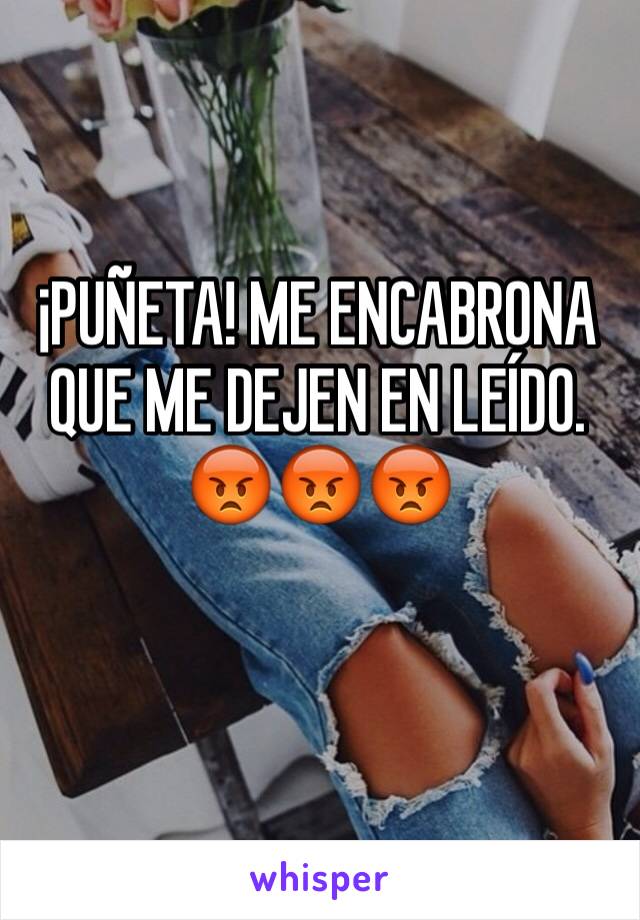 ¡PUÑETA! ME ENCABRONA QUE ME DEJEN EN LEÍDO. 
😡😡😡