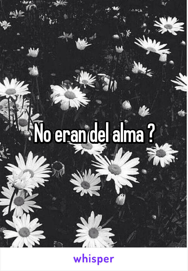 No eran del alma ?