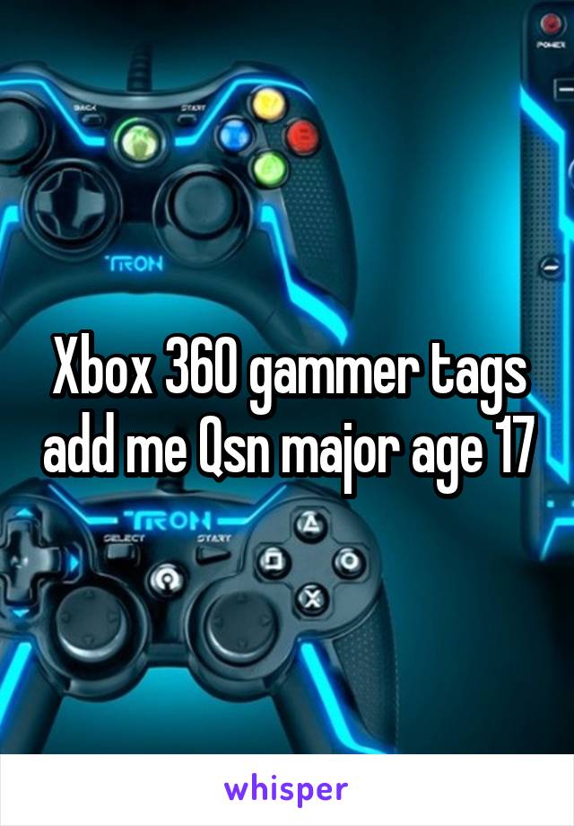 Xbox 360 gammer tags add me Qsn major age 17