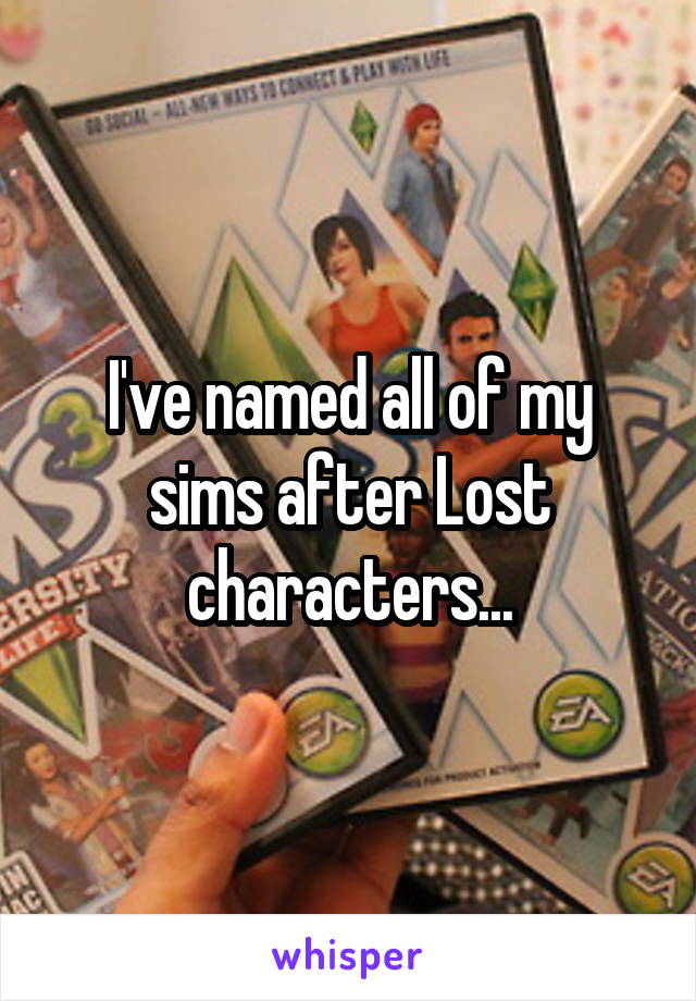 I've named all of my sims after Lost characters...