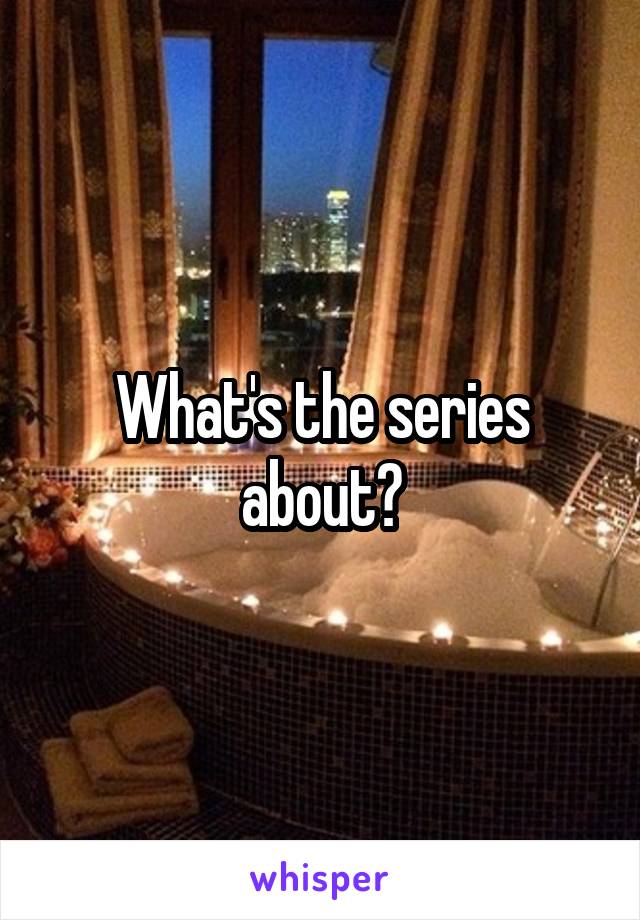 What's the series about?