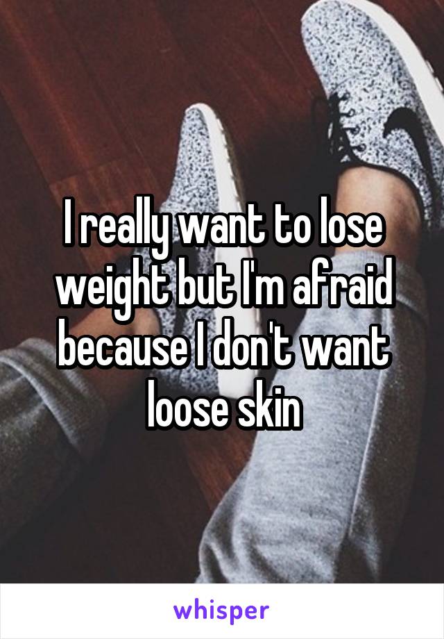 I really want to lose weight but I'm afraid because I don't want loose skin