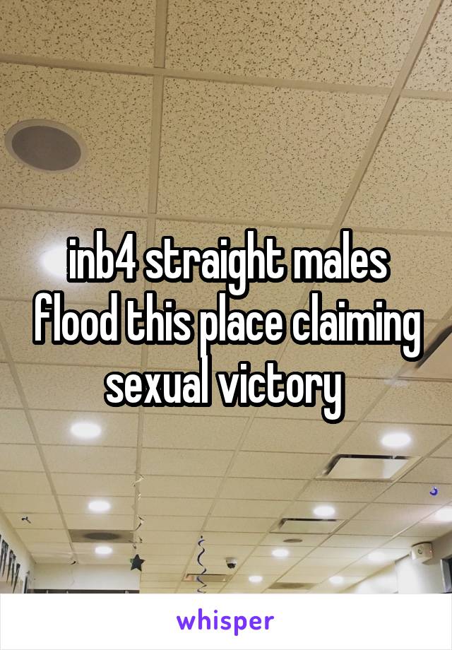 inb4 straight males flood this place claiming sexual victory 