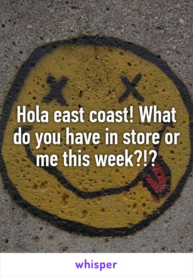 Hola east coast! What do you have in store or me this week?!?