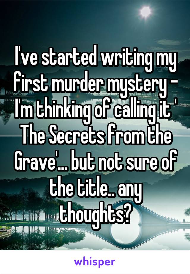 I've started writing my first murder mystery - I'm thinking of calling it ' The Secrets from the Grave'... but not sure of the title.. any thoughts?