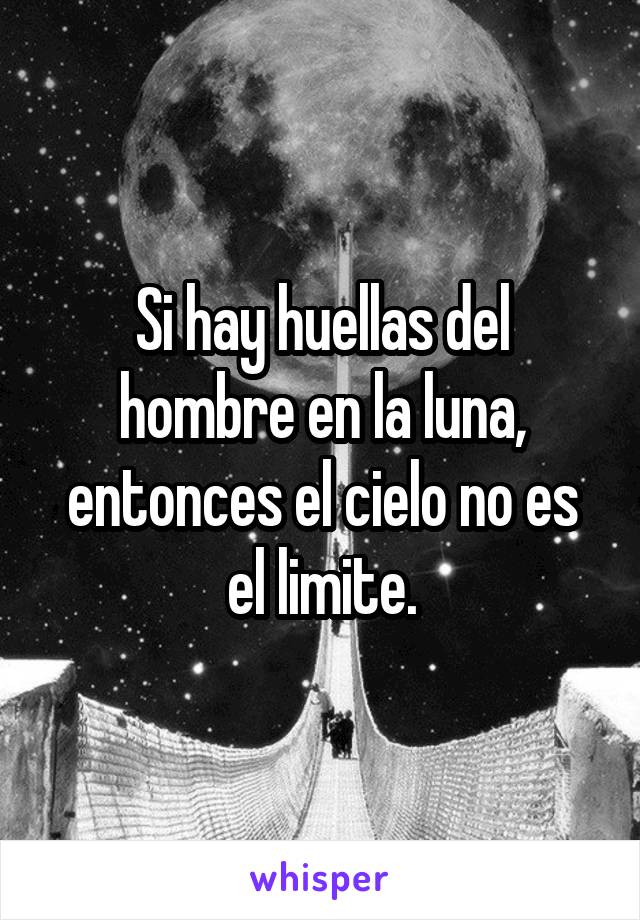 Si hay huellas del hombre en la luna, entonces el cielo no es el limite.