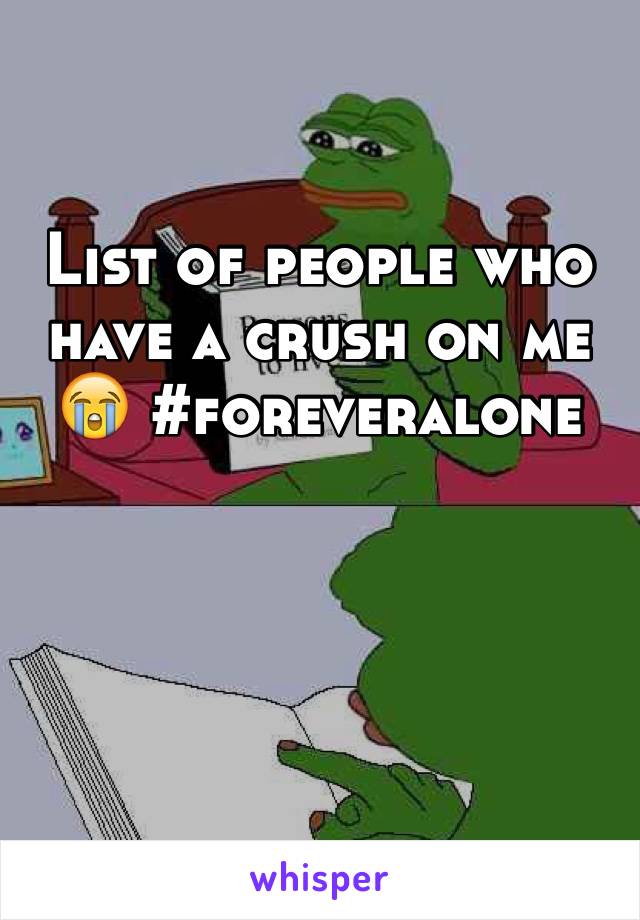 List of people who have a crush on me 😭 #foreveralone