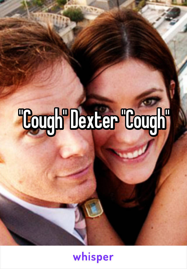 "Cough" Dexter "Cough"
