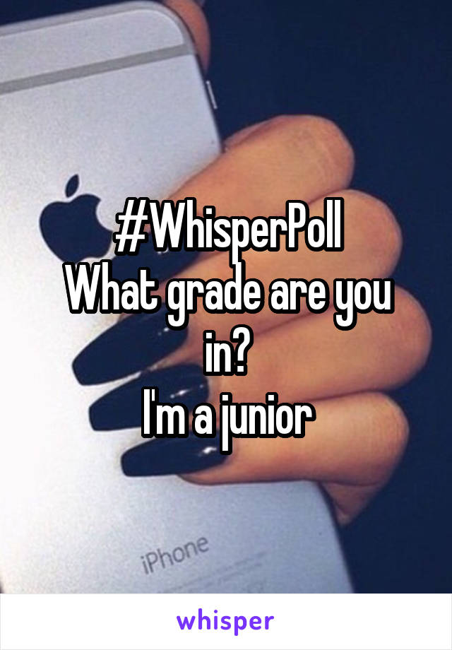 #WhisperPoll
What grade are you in?
I'm a junior