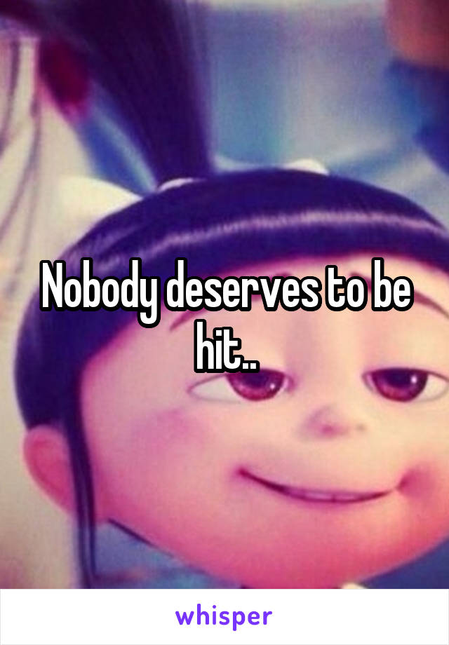 Nobody deserves to be hit..