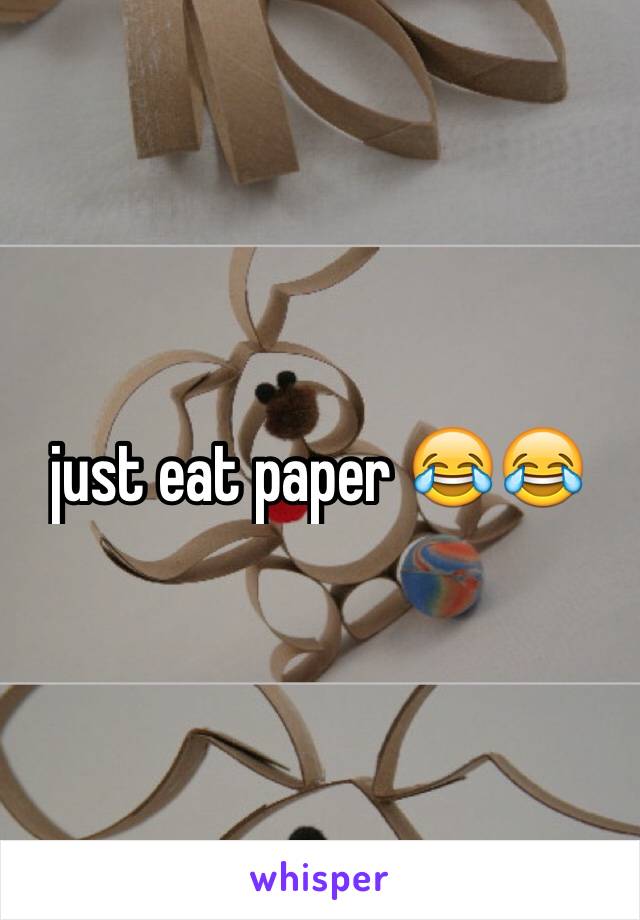 just eat paper 😂😂