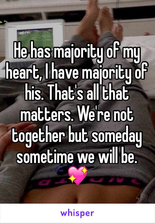 He has majority of my heart, I have majority of his. That's all that matters. We're not together but someday sometime we will be. 💖