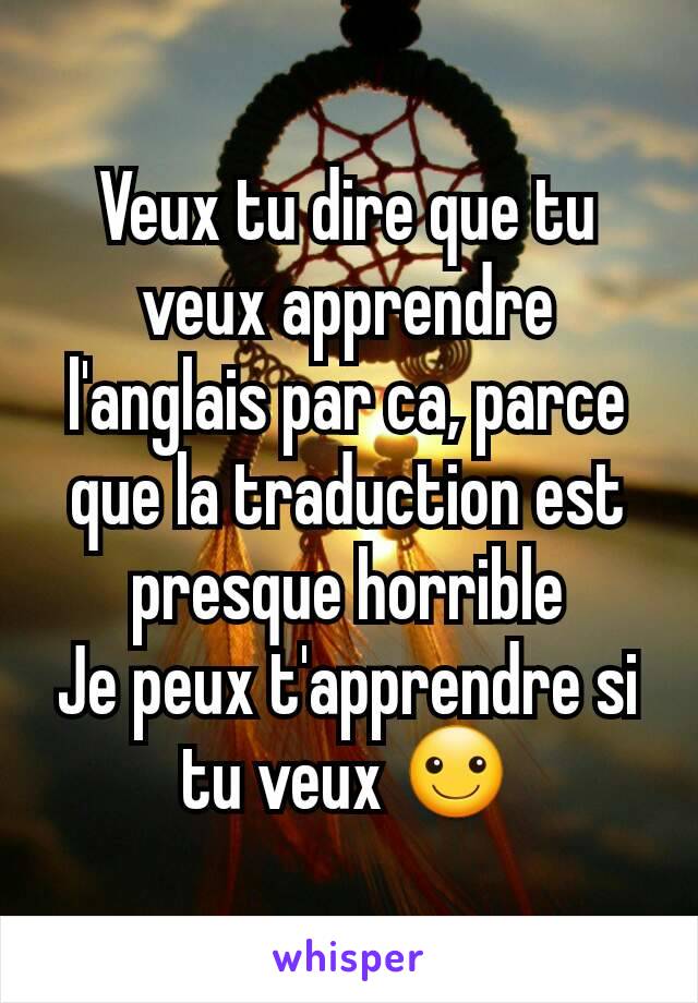 Veux tu dire que tu veux apprendre l'anglais par ca, parce que la traduction est presque horrible
Je peux t'apprendre si tu veux ☺