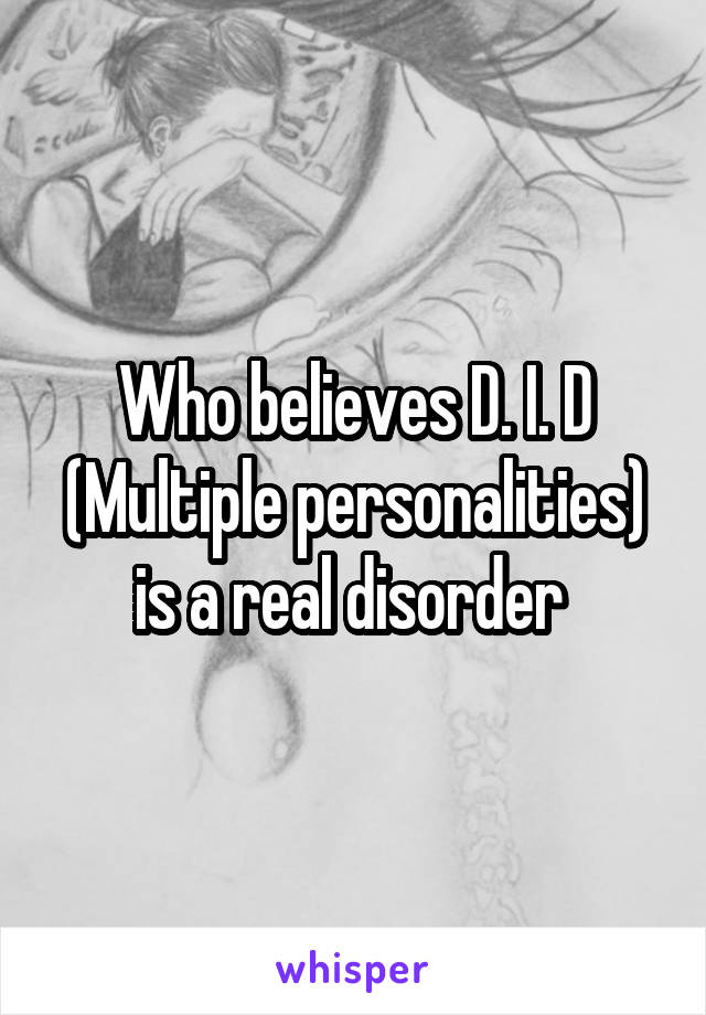 Who believes D. I. D (Multiple personalities) is a real disorder 