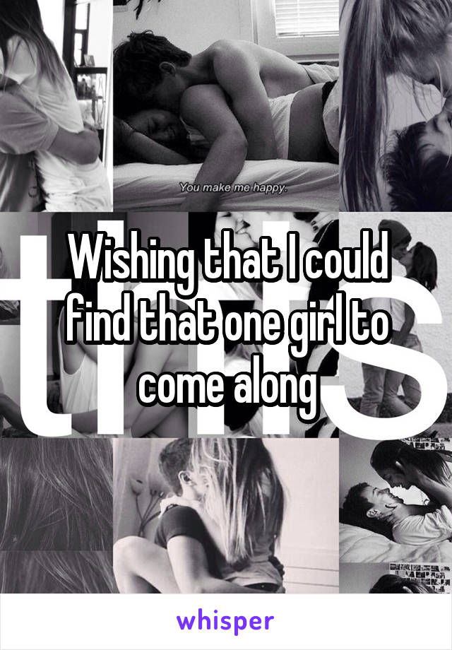 Wishing that I could find that one girl to come along