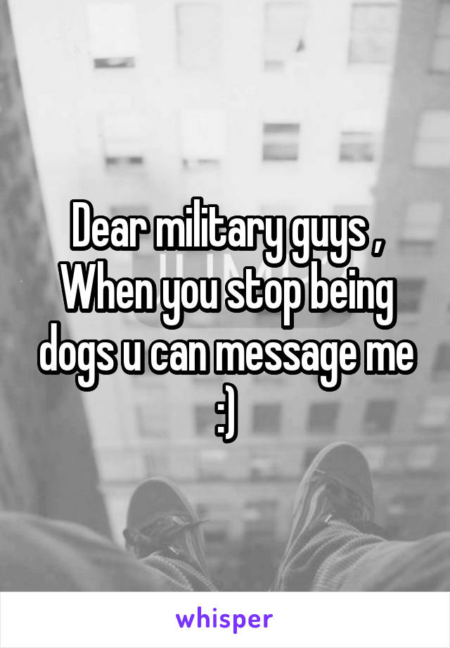 Dear military guys ,
When you stop being dogs u can message me :)