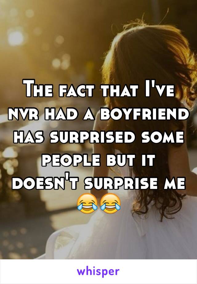 The fact that I've nvr had a boyfriend has surprised some people but it doesn't surprise me 😂😂