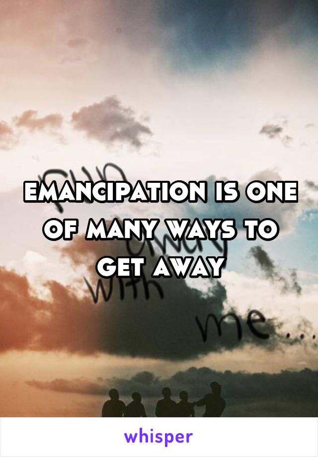 emancipation is one of many ways to get away