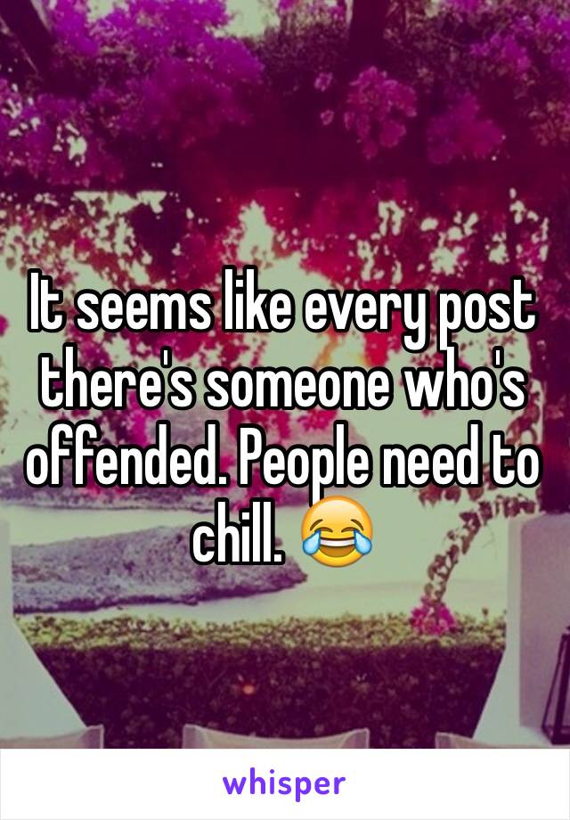 It seems like every post there's someone who's offended. People need to chill. 😂