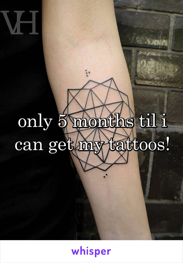 only 5 months til i can get my tattoos!