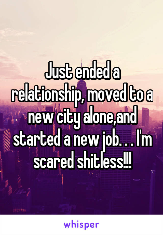 Just ended a relationship, moved to a new city alone,and started a new job. . . I'm scared shitless!!!