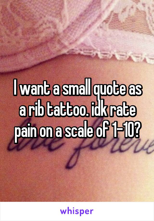 I want a small quote as a rib tattoo. idk rate pain on a scale of 1-10?