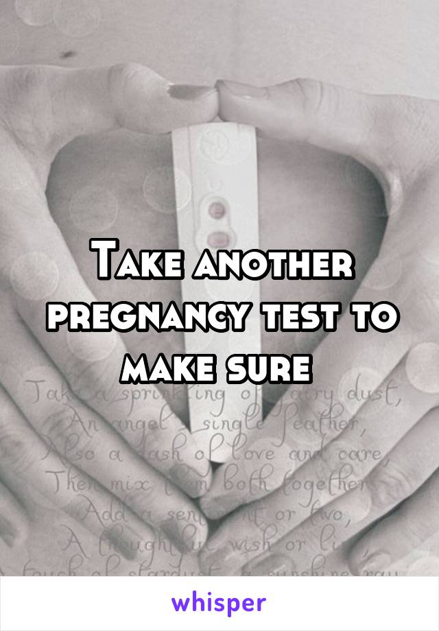 Take another pregnancy test to make sure 