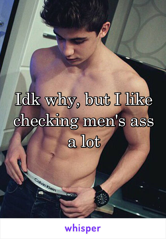 Idk why, but I like checking men's ass a lot