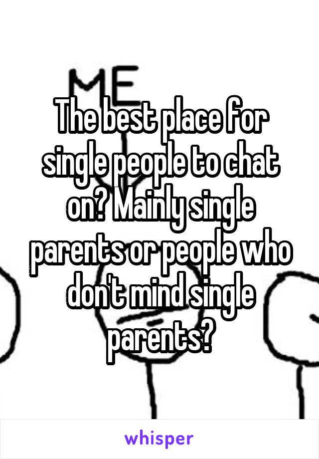 The best place for single people to chat on? Mainly single parents or people who don't mind single parents?