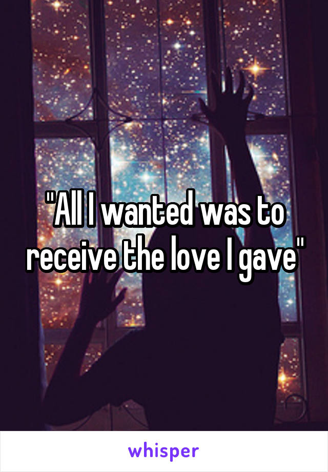 "All I wanted was to receive the love I gave"