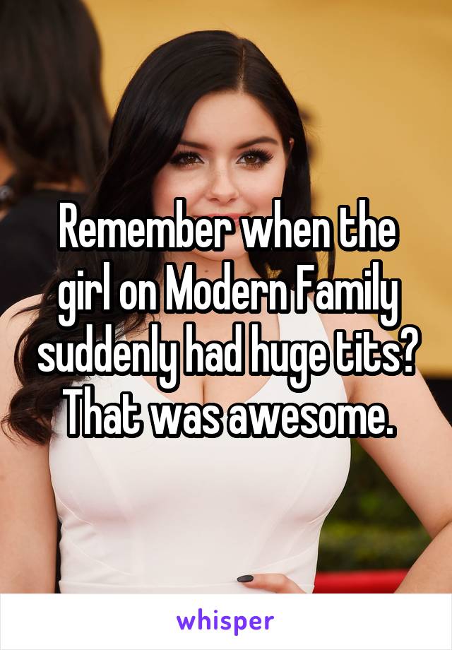 Remember when the girl on Modern Family suddenly had huge tits?
That was awesome.