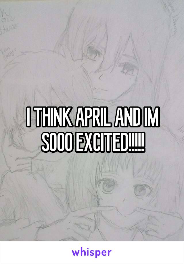 I THINK APRIL AND IM SOOO EXCITED!!!!!