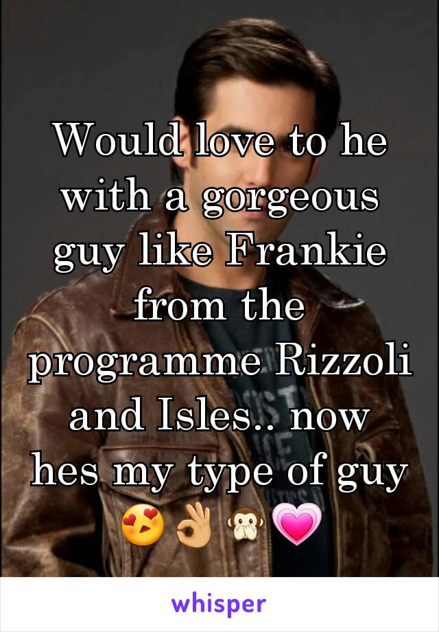 Would love to he with a gorgeous guy like Frankie from the programme Rizzoli and Isles.. now hes my type of guy 😍👌🙊💗