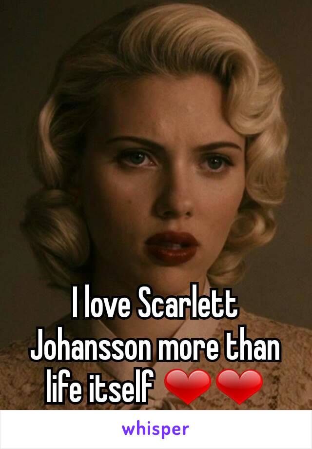 I love Scarlett Johansson more than life itself ❤❤