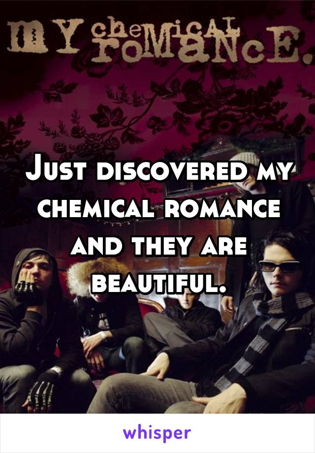 Just discovered my chemical romance and they are beautiful.