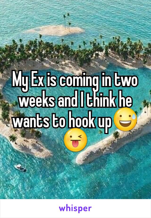 My Ex is coming in two weeks and I think he wants to hook up😅😜